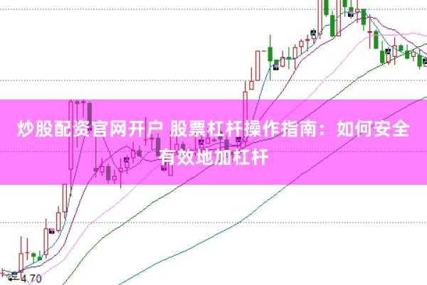 炒股配资官网开户 股票杠杆操作指南：如何安全有效地加杠杆