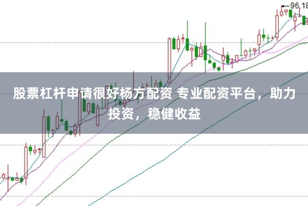 股票杠杆申请很好杨方配资 专业配资平台，助力投资，稳健收益