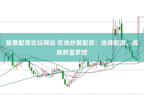股票配资论坛网站 在线炒股配资：选择配资，成就财富梦想