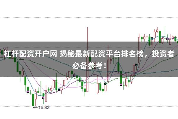 杠杆配资开户网 揭秘最新配资平台排名榜，投资者必备参考！