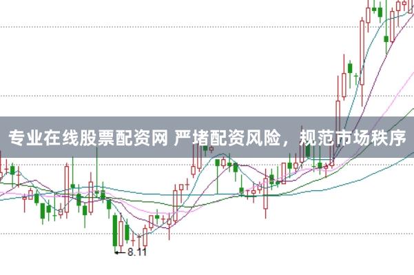 专业在线股票配资网 严堵配资风险，规范市场秩序
