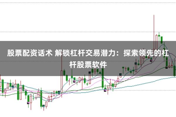 股票配资话术 解锁杠杆交易潜力：探索领先的杠杆股票软件