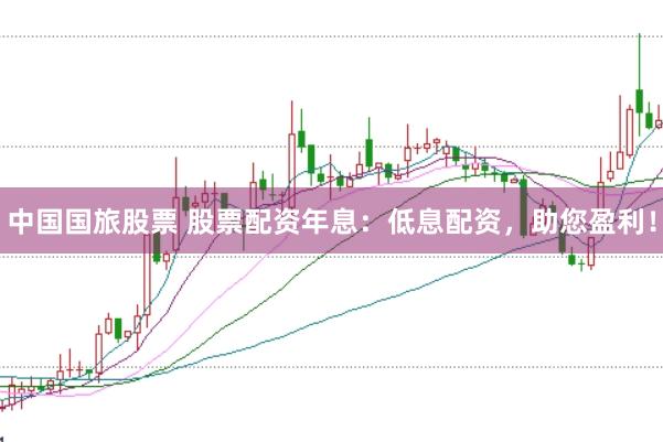 中国国旅股票 股票配资年息：低息配资，助您盈利！
