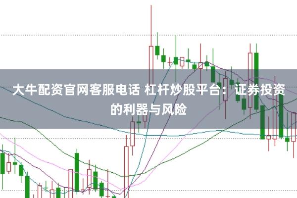 大牛配资官网客服电话 杠杆炒股平台：证券投资的利器与风险