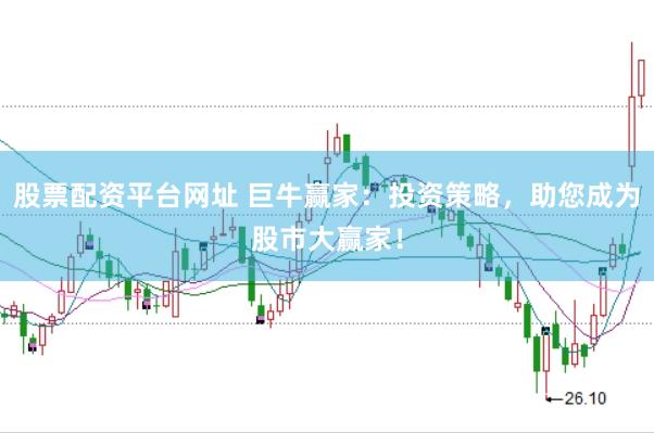 股票配资平台网址 巨牛赢家：投资策略，助您成为股市大赢家！