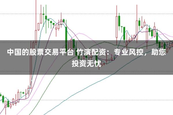 中国的股票交易平台 竹演配资：专业风控，助您投资无忧