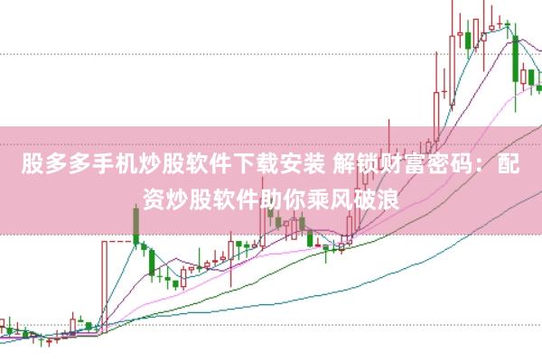 股多多手机炒股软件下载安装 解锁财富密码：配资炒股软件助你乘风破浪