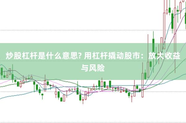 炒股杠杆是什么意思? 用杠杆撬动股市：放大收益与风险