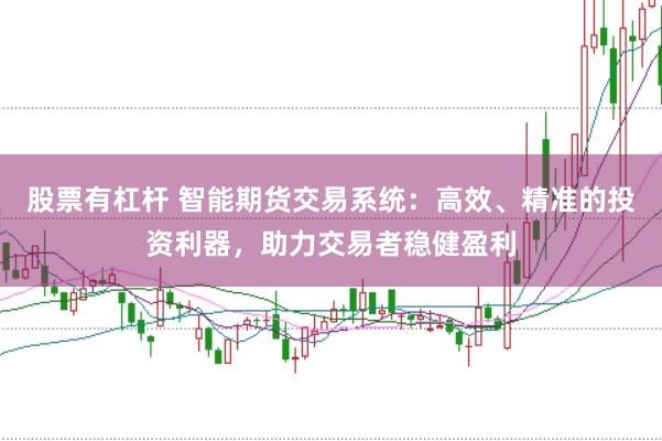 股票有杠杆 智能期货交易系统：高效、精准的投资利器，助力交易者稳健盈利