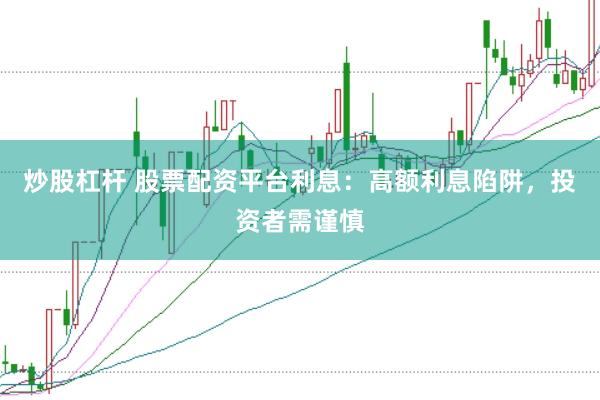 炒股杠杆 股票配资平台利息：高额利息陷阱，投资者需谨慎