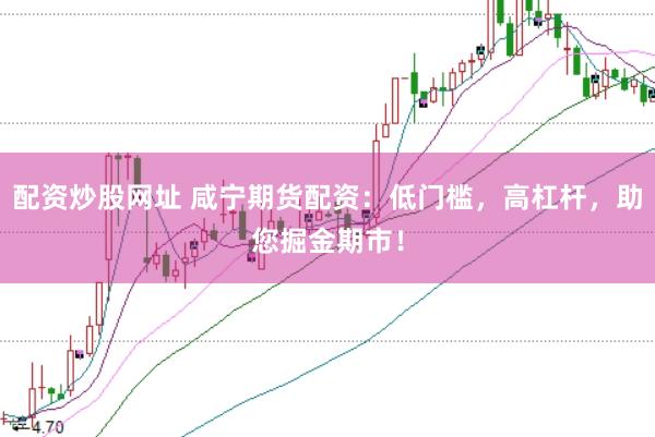 配资炒股网址 咸宁期货配资：低门槛，高杠杆，助您掘金期市！