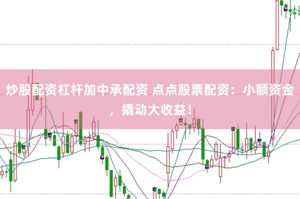 炒股配资杠杆加中承配资 点点股票配资：小额资金，撬动大收益！
