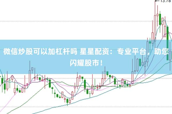 微信炒股可以加杠杆吗 星星配资：专业平台，助您闪耀股市！