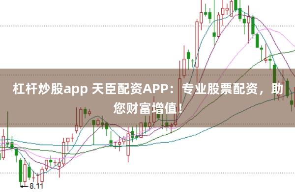 杠杆炒股app 天臣配资APP：专业股票配资，助您财富增值！