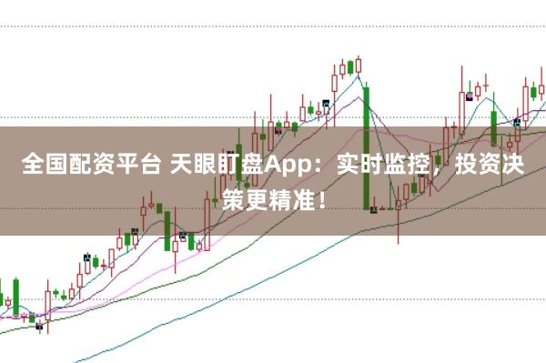 全国配资平台 天眼盯盘App：实时监控，投资决策更精准！