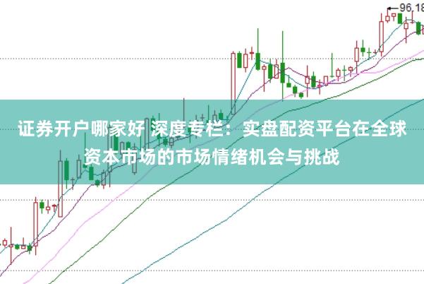证券开户哪家好 深度专栏：实盘配资平台在全球资本市场的市场情绪机会与挑战