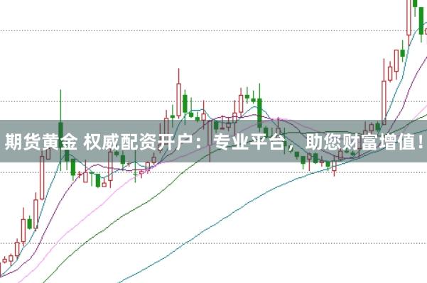 期货黄金 权威配资开户：专业平台，助您财富增值！
