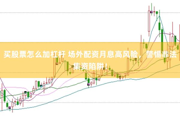 买股票怎么加杠杆 场外配资月息高风险，警惕非法集资陷阱！