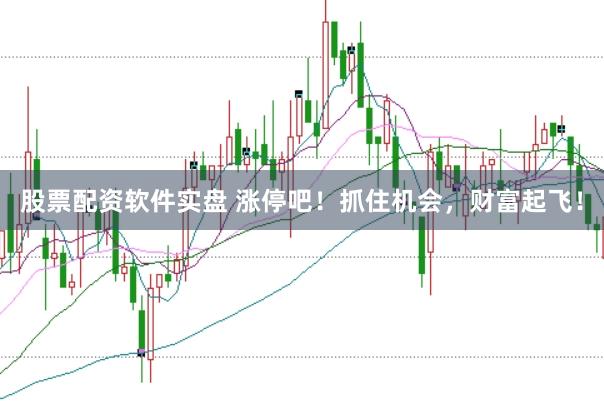 股票配资软件实盘 涨停吧！抓住机会，财富起飞！