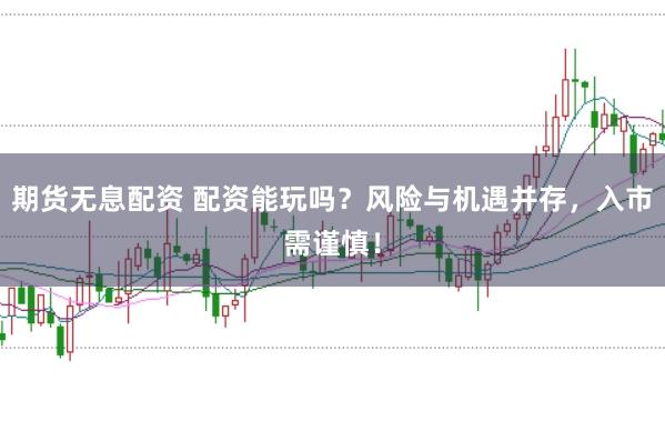 期货无息配资 配资能玩吗？风险与机遇并存，入市需谨慎！