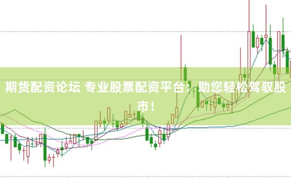 期货配资论坛 专业股票配资平台：助您轻松驾驭股市！