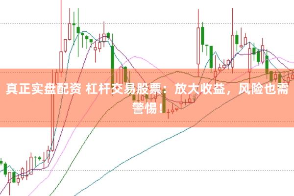 真正实盘配资 杠杆交易股票：放大收益，风险也需警惕！