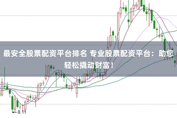 最安全股票配资平台排名 专业股票配资平台：助您轻松撬动财富！