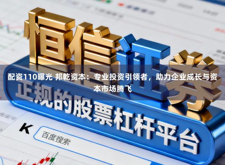 配资110曝光 邦乾资本：专业投资引领者，助力企业成长与资本市场腾飞