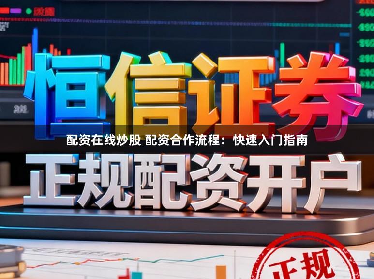 配资在线炒股 配资合作流程：快速入门指南