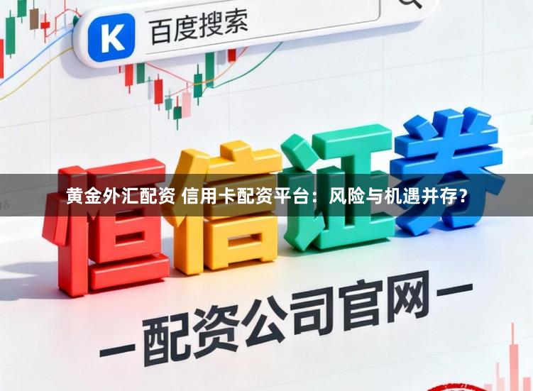 黄金外汇配资 信用卡配资平台：风险与机遇并存？