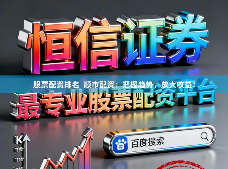 股票配资排名  顺市配资：把握趋势，放大收益！