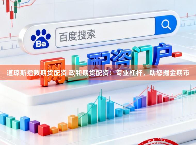 道琼斯指数期货配资 政和期货配资：专业杠杆，助您掘金期市