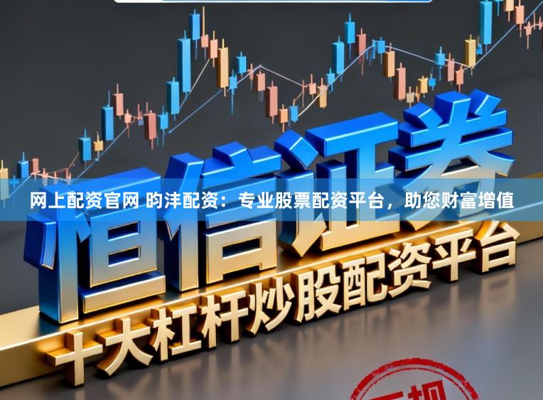网上配资官网 昀沣配资：专业股票配资平台，助您财富增值