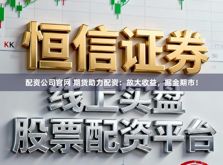 配资公司官网 期货助力配资：放大收益，掘金期市！