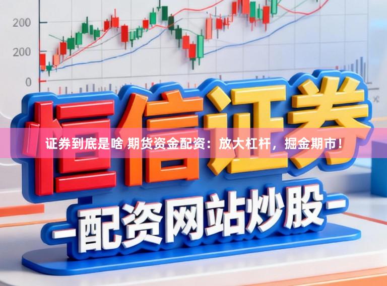 证券到底是啥 期货资金配资：放大杠杆，掘金期市！