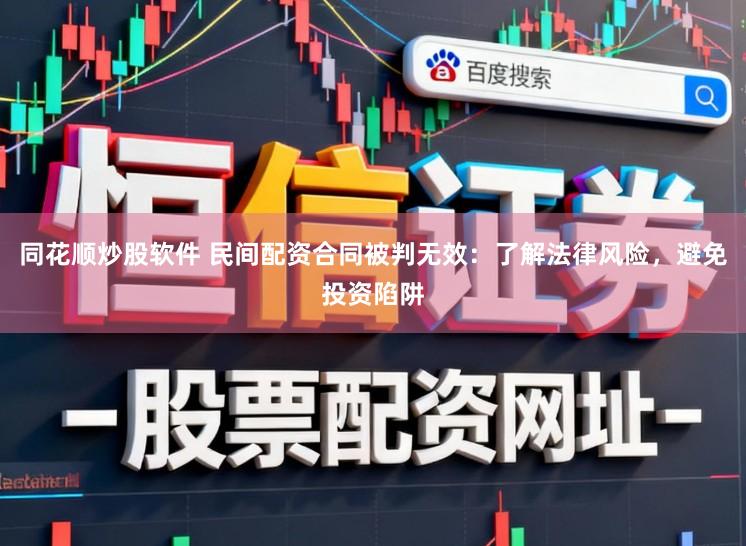 同花顺炒股软件 民间配资合同被判无效：了解法律风险，避免投资陷阱