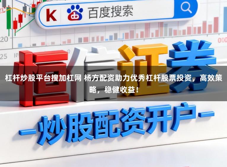 杠杆炒股平台搜加杠网 杨方配资助力优秀杠杆股票投资，高效策略，稳健收益！