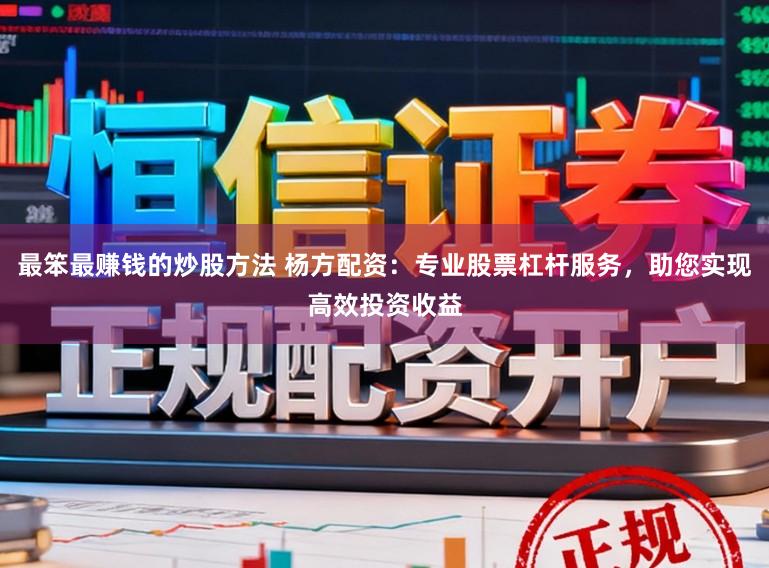 最笨最赚钱的炒股方法 杨方配资：专业股票杠杆服务，助您实现高效投资收益