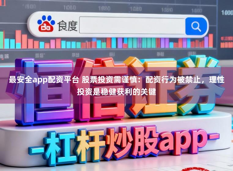 最安全app配资平台 股票投资需谨慎：配资行为被禁止，理性投资是稳健获利的关键