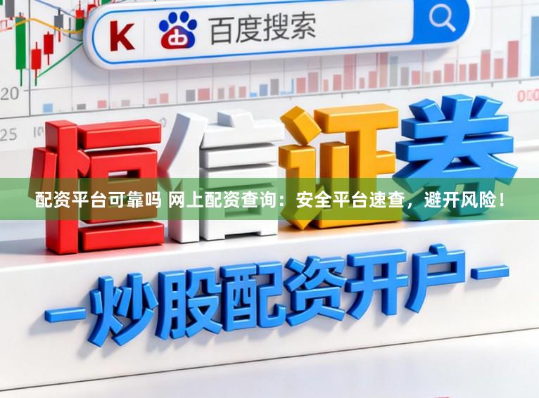 配资平台可靠吗 网上配资查询：安全平台速查，避开风险！
