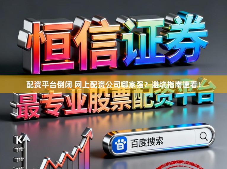 配资平台倒闭 网上配资公司哪家强？避坑指南速看！