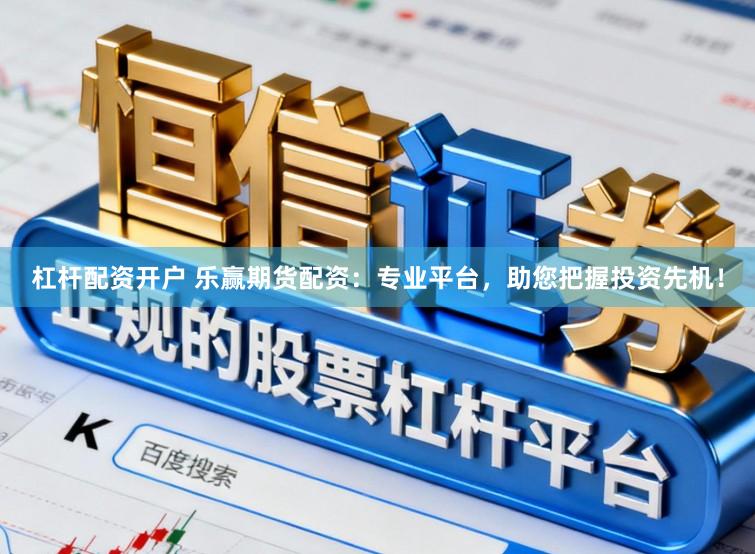 杠杆配资开户 乐赢期货配资：专业平台，助您把握投资先机！
