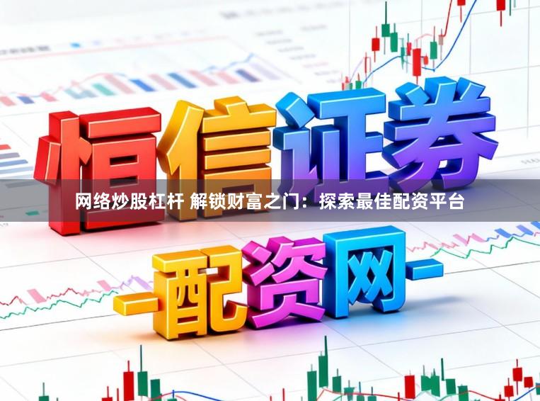 网络炒股杠杆 解锁财富之门：探索最佳配资平台