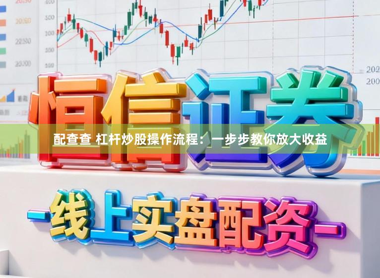 配查查 杠杆炒股操作流程：一步步教你放大收益