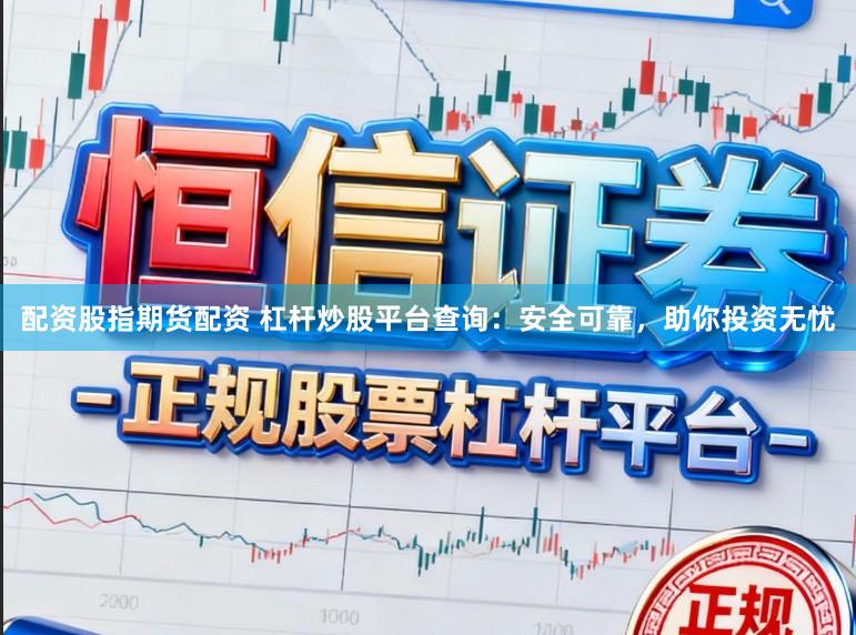配资股指期货配资 杠杆炒股平台查询：安全可靠，助你投资无忧