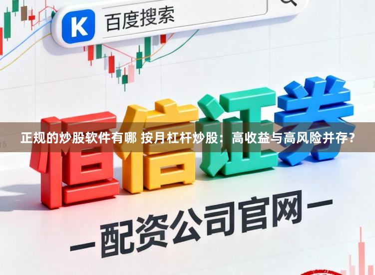 正规的炒股软件有哪 按月杠杆炒股：高收益与高风险并存？