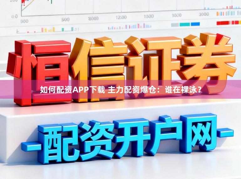 如何配资APP下载 主力配资爆仓：谁在裸泳？