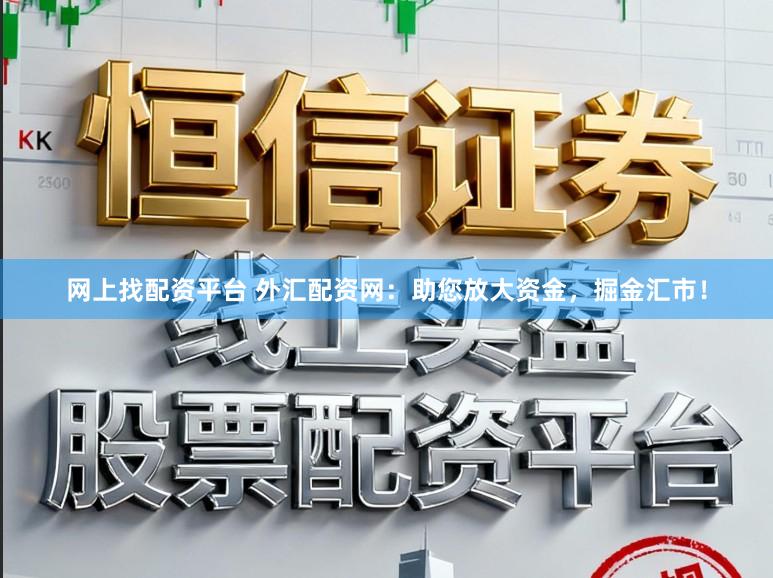 网上找配资平台 外汇配资网：助您放大资金，掘金汇市！