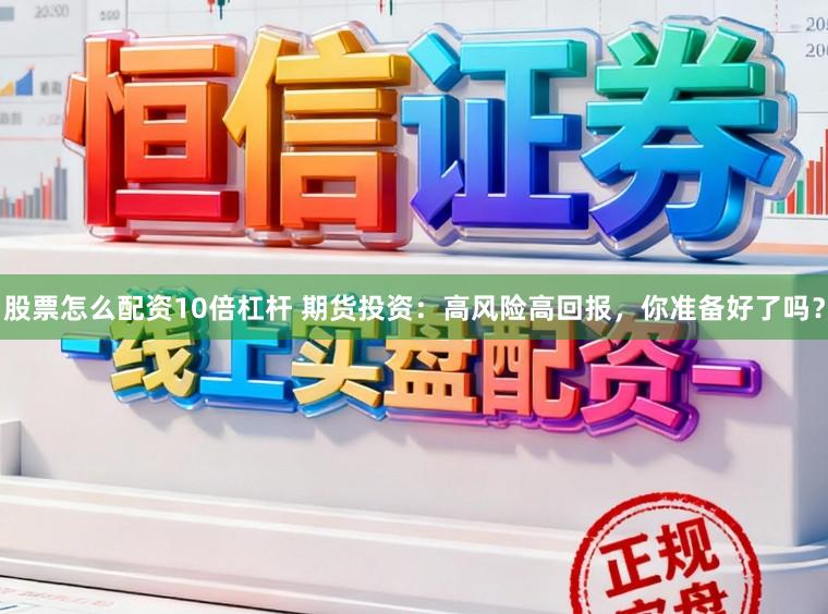 股票怎么配资10倍杠杆 期货投资：高风险高回报，你准备好了吗？