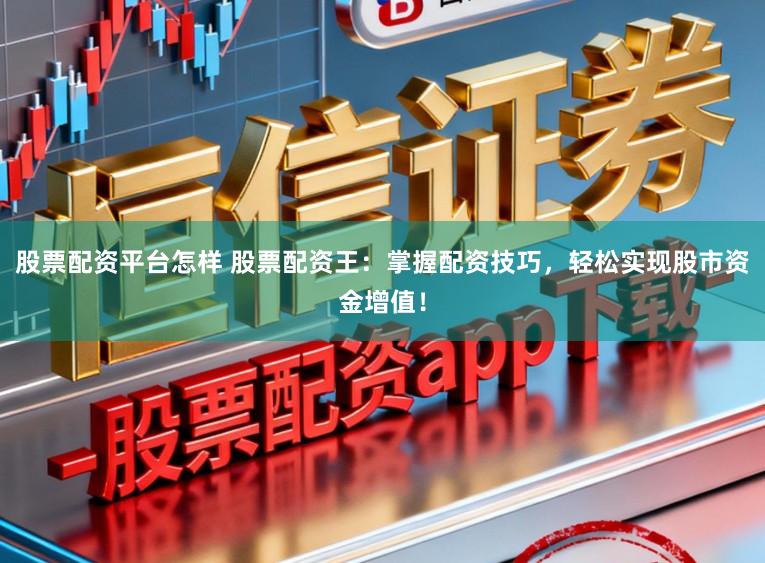 股票配资平台怎样 股票配资王：掌握配资技巧，轻松实现股市资金增值！